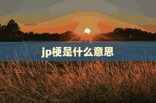 jp梗是什么意思(网络语jp是什么意思)